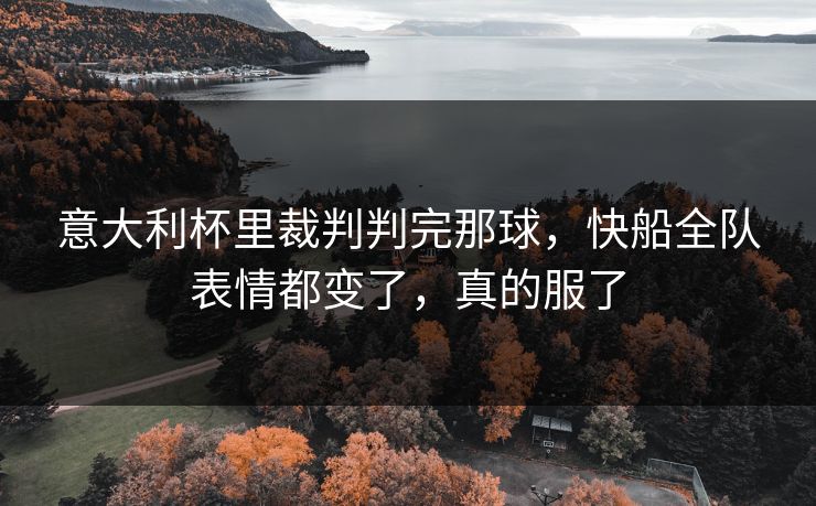 意大利杯里裁判判完那球，快船全队表情都变了，真的服了