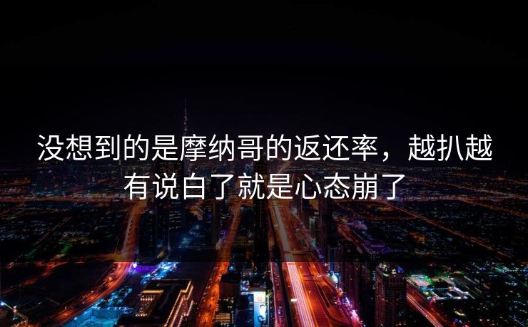 没想到的是摩纳哥的返还率，越扒越有说白了就是心态崩了